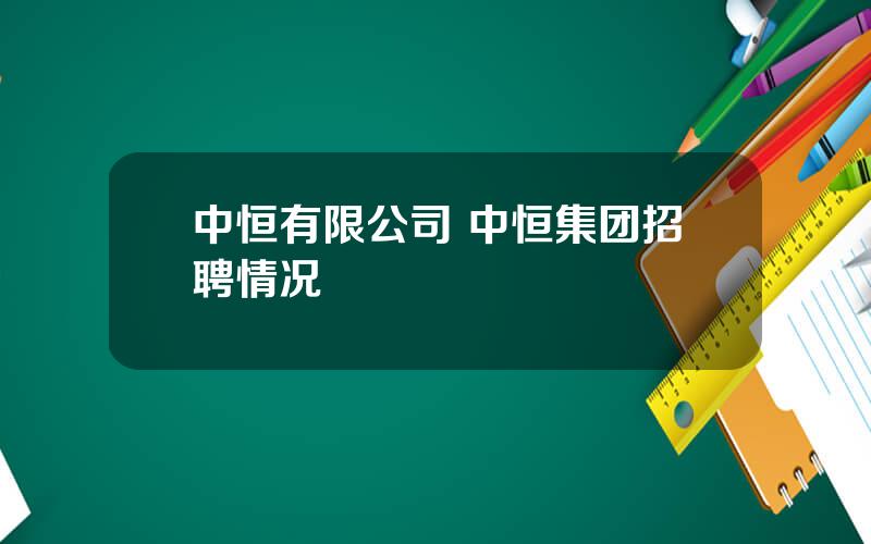 中恒有限公司 中恒集团招聘情况